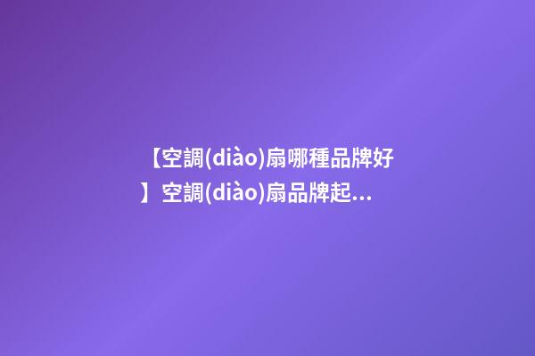【空調(diào)扇哪種品牌好】空調(diào)扇品牌起名 空調(diào)扇品牌名字大全-第1張-商標(biāo)起名-玄機(jī)派